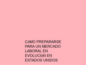 Cómo Prepararse para un Mercado Laboral en Evolución en Estados Unidos