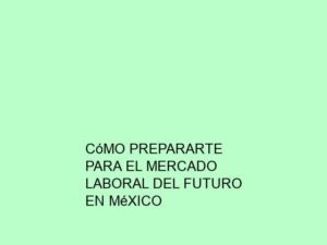 Cómo Prepararte para el Mercado Laboral del Futuro en México