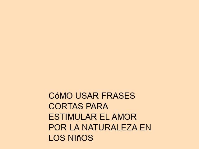 Cómo Usar Frases Cortas para Estimular el Amor por la Naturaleza en los ...