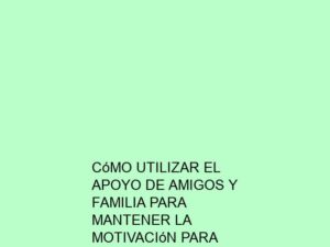 Cómo Utilizar el Apoyo de Amigos y Familia para Mantener la Motivación para Estudiar