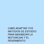 Cómo Adaptar tus Métodos de Estudio para Maximizar la Motivación y el Rendimiento