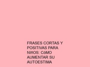 Frases Cortas y Positivas para Niños: Cómo Aumentar su Autoestima