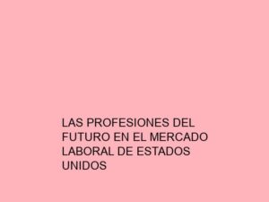 Las Profesiones del Futuro en el Mercado Laboral de Estados Unidos