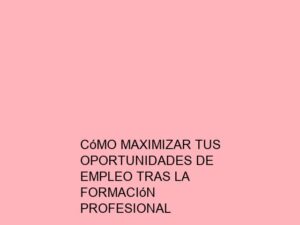 Cómo Maximizar tus Oportunidades de Empleo tras la Formación Profesional