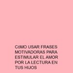 Cómo Usar Frases Motivadoras para Estimular el Amor por la Lectura en tus Hijos