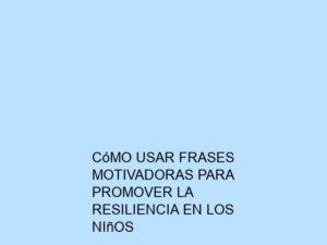 Cómo Usar Frases Motivadoras para Promover la Resiliencia en los Niños
