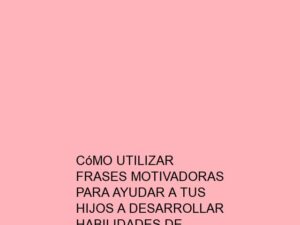 Cómo Utilizar Frases Motivadoras para Ayudar a tus Hijos a Desarrollar Habilidades de Resolución de Problemas