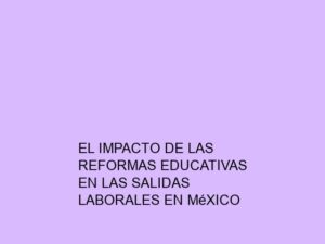 El Impacto de las Reformas Educativas en las Salidas Laborales en México