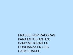 Frases Inspiradoras para Estudiantes: Cómo Mejorar la Confianza en sus Capacidades