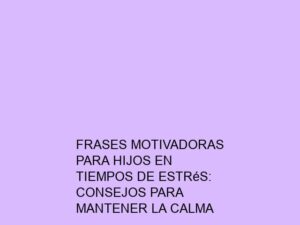 Frases Motivadoras para Hijos en Tiempos de Estrés: Consejos para Mantener la Calma