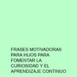 Frases Motivadoras para Hijos para Fomentar la Curiosidad y el Aprendizaje Continuo