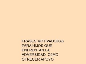 Frases Motivadoras para Hijos que Enfrentan la Adversidad: Cómo Ofrecer Apoyo