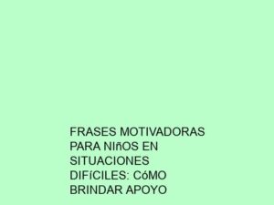 Frases Motivadoras para Niños en Situaciones Difíciles: Cómo Brindar Apoyo