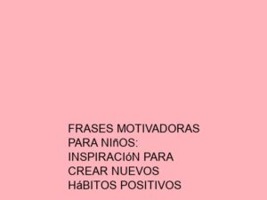 Frases Motivadoras para Niños: Inspiración para Crear Nuevos Hábitos Positivos