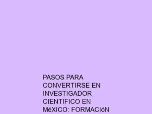 Pasos para Convertirse en Investigador Científico en México: Formación y Experiencia
